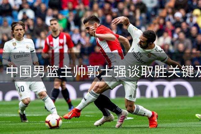 中国男篮主帅郭士强谈取胜关键及黎巴嫩备战