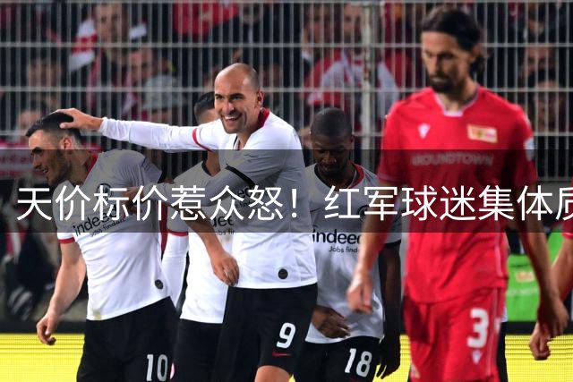天价标价惹众怒！红军球迷集体质疑巴黎1.45亿镑新星估值