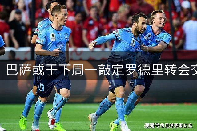 巴萨或于下周一敲定罗德里转会交易