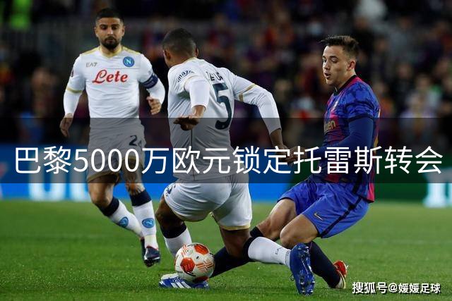 巴黎5000万欧元锁定托雷斯转会 巴萨迫于财政压力妥协