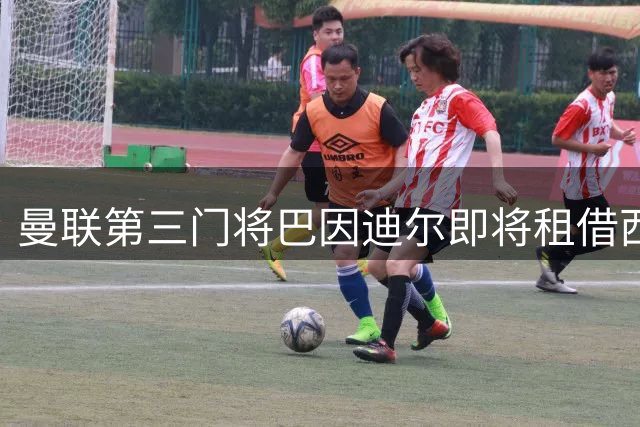 曼联第三门将巴因迪尔即将租借西甲 世界杯国脚陆续归队备战