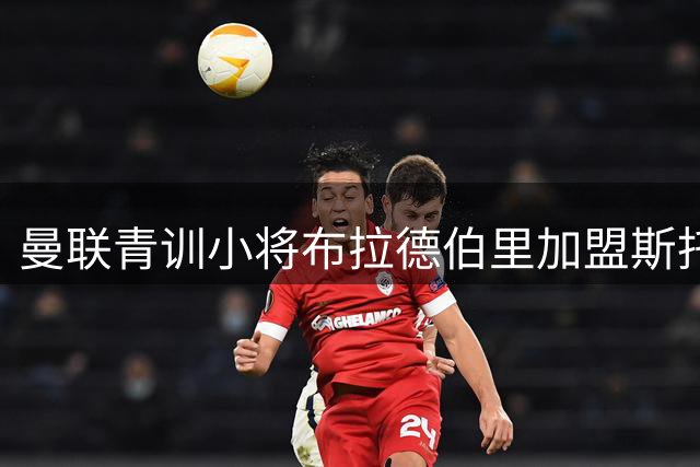 曼联青训小将布拉德伯里加盟斯托克城