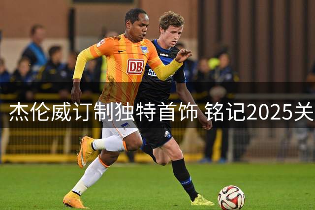 杰伦威订制独特首饰 铭记2025关键三分时刻