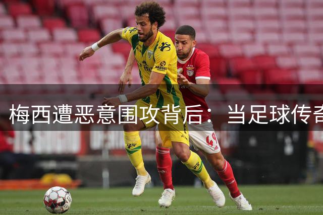 梅西遭恶意围攻背后：当足球传奇遭遇网络暴力时代