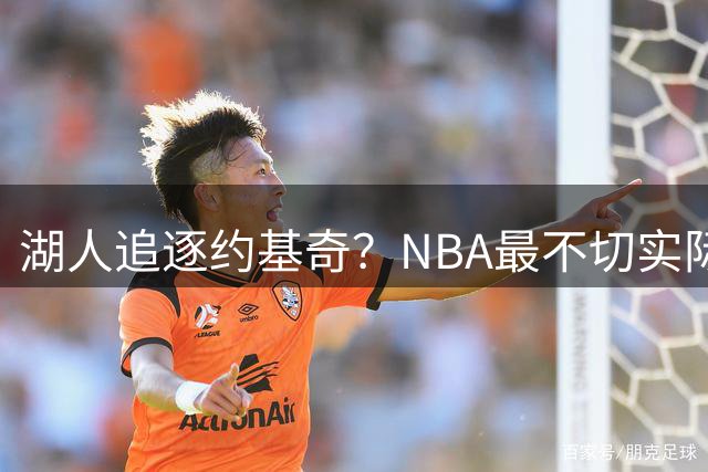 湖人追逐约基奇？NBA最不切实际的转会幻想