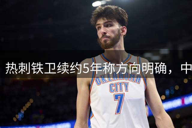 热刺铁卫续约5年称方向明确，中场悍将驳斥旧伤复发传闻