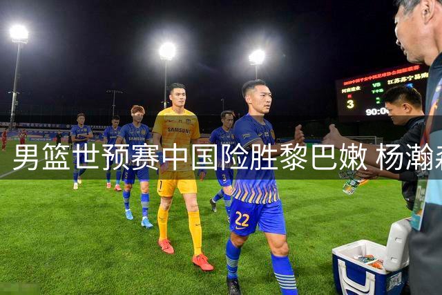 男篮世预赛中国险胜黎巴嫩 杨瀚森关键表现助队收获双重大礼