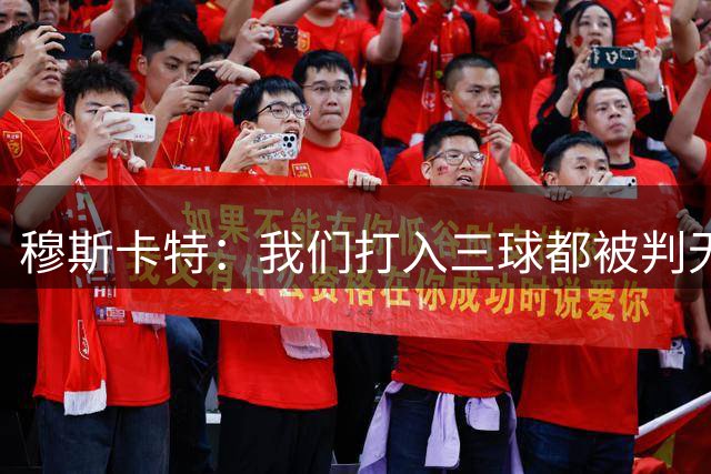 穆斯卡特：我们打入三球都被判无效，很可惜没能打入第四球