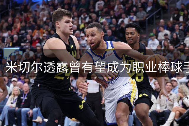 米切尔透露曾有望成为职业棒球手 未来考虑转战MLB
