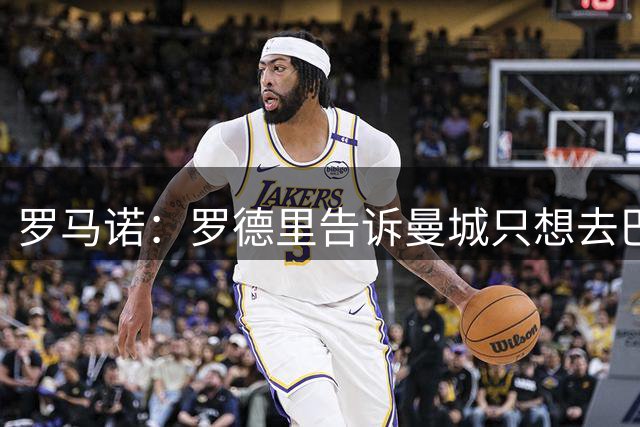 罗马诺：罗德里告诉曼城只想去巴萨，巴萨认为其加盟是时间问题