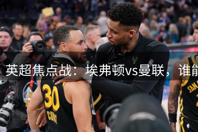 英超焦点战：埃弗顿vs曼联，谁能占据先机？