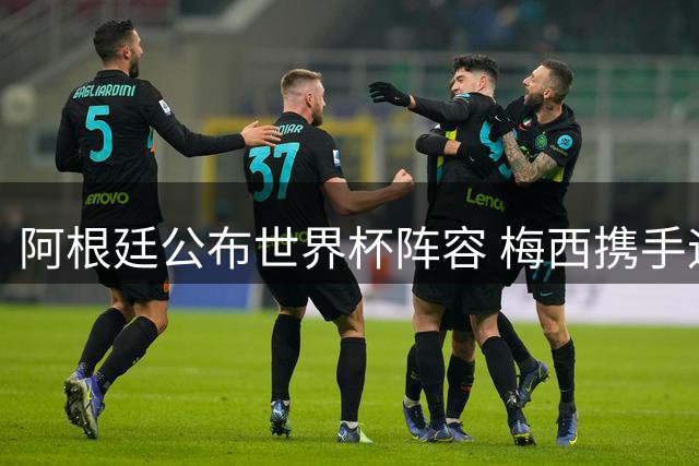 阿根廷公布世界杯阵容 梅西携手迪巴拉出征
