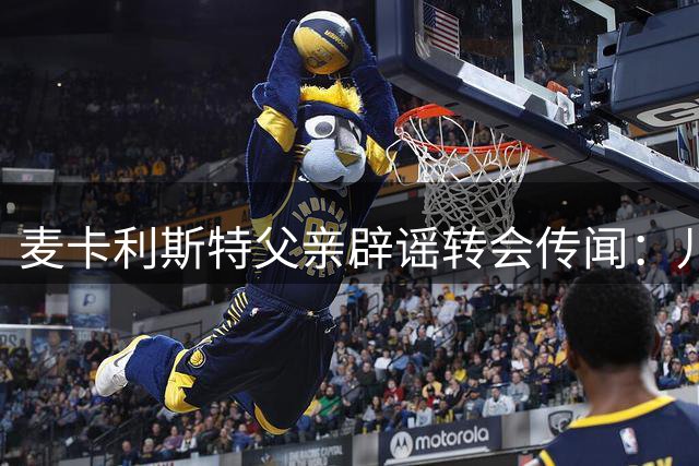 麦卡利斯特父亲辟谣转会传闻：儿子今夏从未考虑离开利物浦