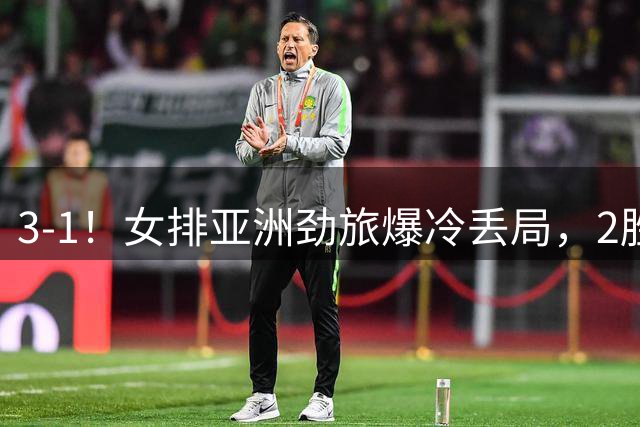 3-1！女排亚洲劲旅爆冷丢局，2胜1负出线，淘汰赛不料遇到劲敌