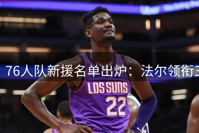 76人队新援名单出炉：法尔领衔三人加盟