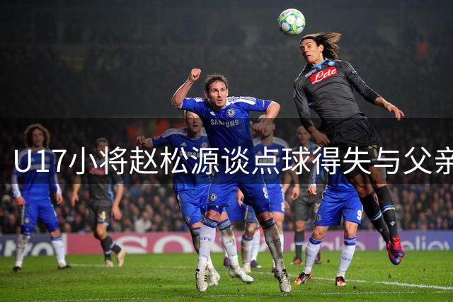 U17小将赵松源谈点球得失与父亲支持